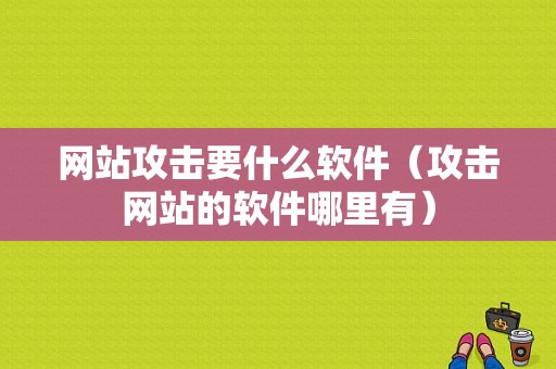 网站攻击要什么软件（攻击网站的软件哪里有）