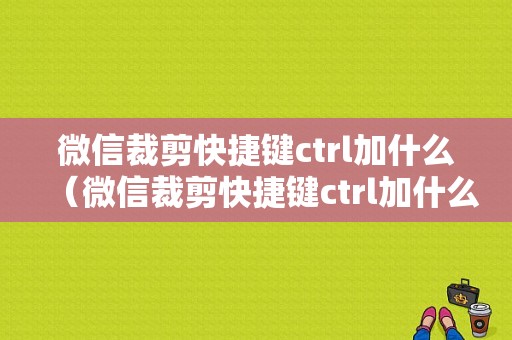 微信裁剪快捷键ctrl加什么（微信裁剪快捷键ctrl加什么符号）