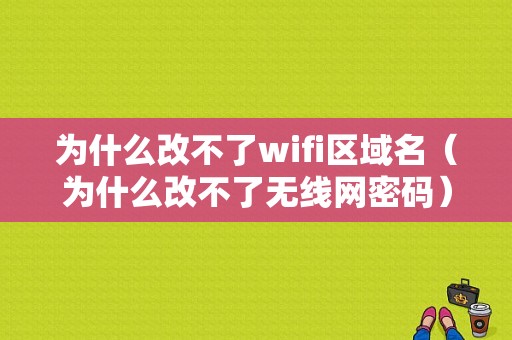 为什么改不了wifi区域名（为什么改不了无线网密码）