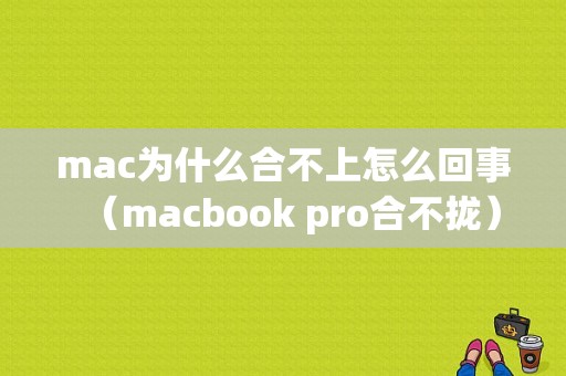 mac为什么合不上怎么回事（macbook pro合不拢）