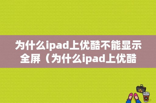 为什么ipad上优酷不能显示全屏（为什么ipad上优酷不能显示全屏播放）