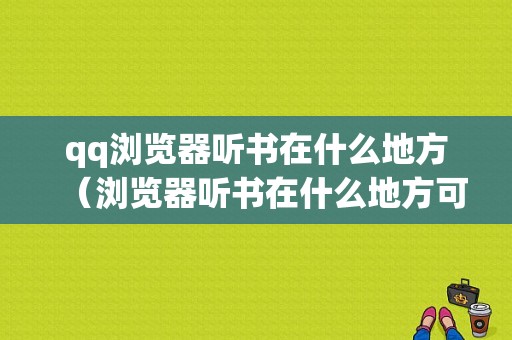 qq浏览器听书在什么地方（浏览器听书在什么地方可以听）