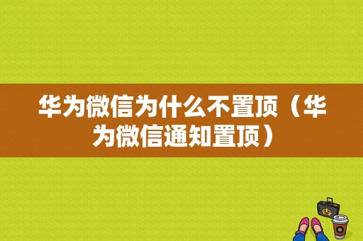 华为微信为什么不置顶（华为微信通知置顶）