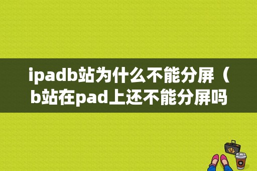 ipadb站为什么不能分屏（b站在pad上还不能分屏吗）