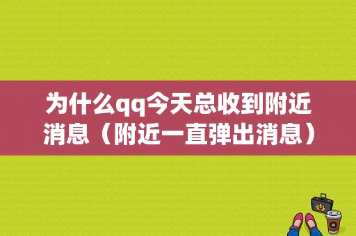 为什么qq今天总收到附近消息（附近一直弹出消息）