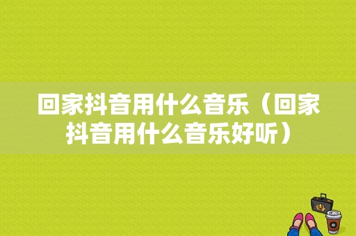 回家抖音用什么音乐（回家抖音用什么音乐好听）