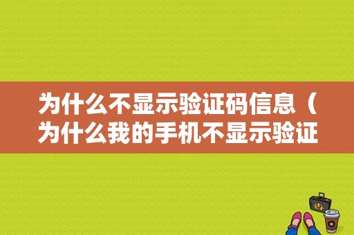 为什么不显示验证码信息（为什么我的手机不显示验证码）