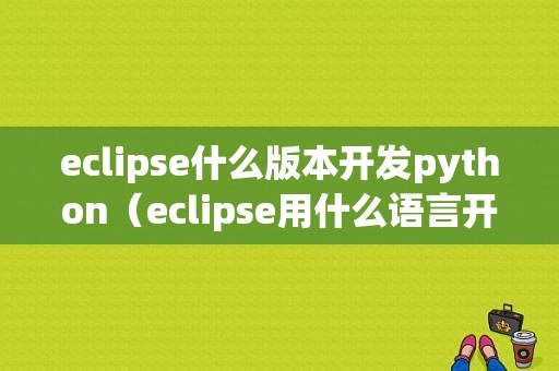 eclipse什么版本开发python（eclipse用什么语言开发的）