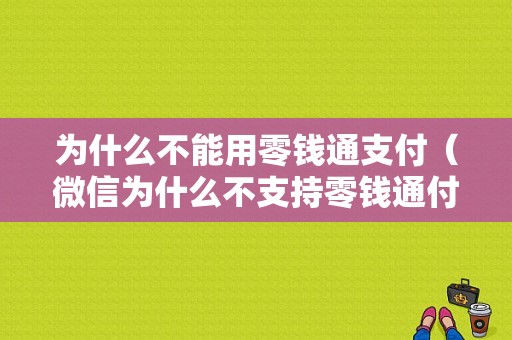 为什么不能用零钱通支付（微信为什么不支持零钱通付钱）