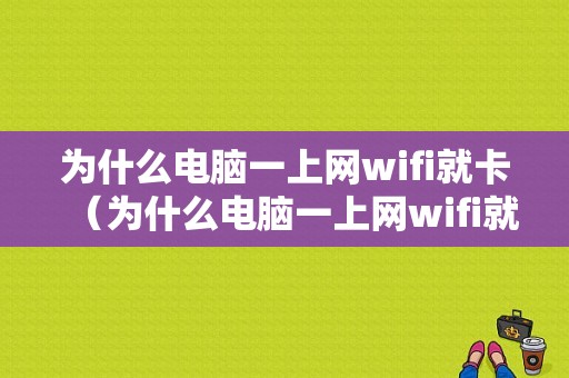 为什么电脑一上网wifi就卡（为什么电脑一上网wifi就卡顿）