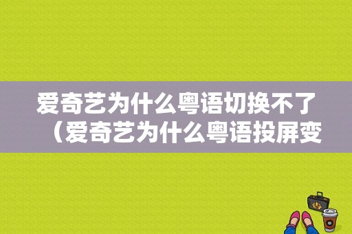 爱奇艺为什么粤语切换不了（爱奇艺为什么粤语投屏变成国语）