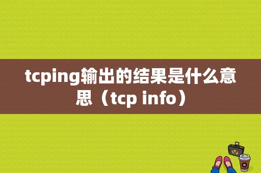 tcping输出的结果是什么意思（tcp info）