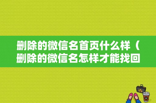 删除的微信名首页什么样（删除的微信名怎样才能找回来?）