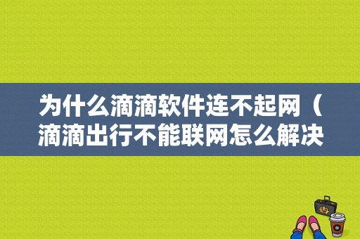 为什么滴滴软件连不起网（滴滴出行不能联网怎么解决）