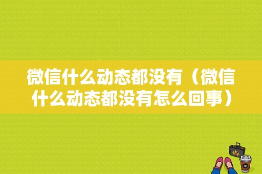 微信什么动态都没有（微信什么动态都没有怎么回事）