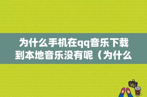 为什么手机在qq音乐下载到本地音乐没有呢（为什么手机在音乐下载到本地音乐没有呢）