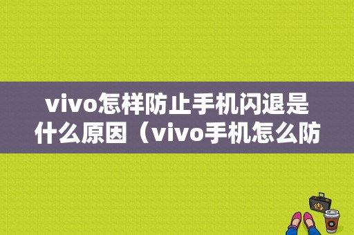 vivo怎样防止手机闪退是什么原因（vivo手机怎么防止软件被卸载?）