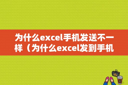 为什么excel手机发送不一样（为什么excel发到手机显示不一样）