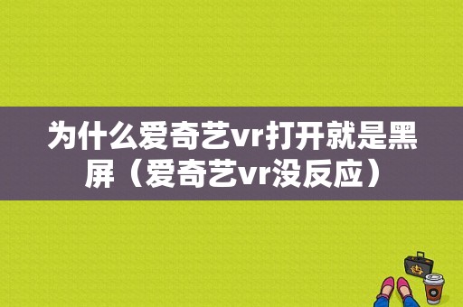 为什么爱奇艺vr打开就是黑屏（爱奇艺vr没反应）