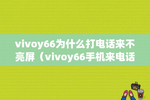 vivoy66为什么打电话来不亮屏（vivoy66手机来电话屏幕不亮怎么回事）