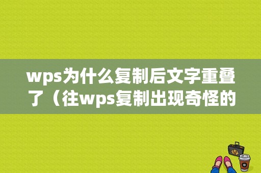 wps为什么复制后文字重叠了（往wps复制出现奇怪的字）