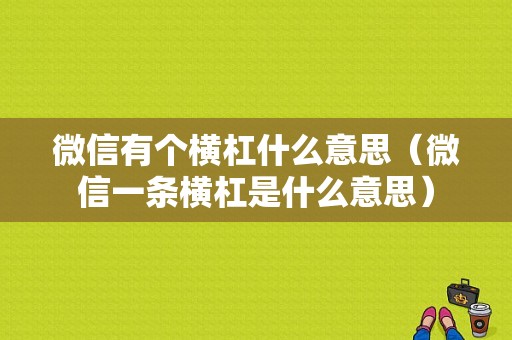 微信有个横杠什么意思（微信一条横杠是什么意思）