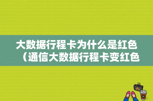 大数据行程卡为什么是红色（通信大数据行程卡变红色）