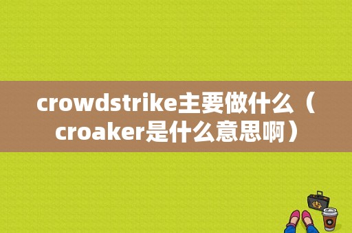 crowdstrike主要做什么（croaker是什么意思啊）