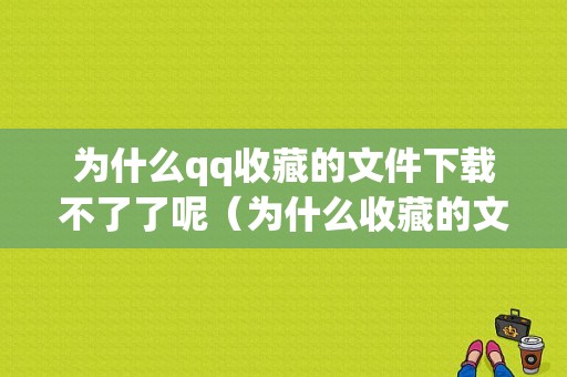 为什么qq收藏的文件下载不了了呢（为什么收藏的文件打不开了）