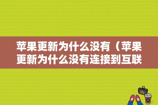 苹果更新为什么没有（苹果更新为什么没有连接到互联网）