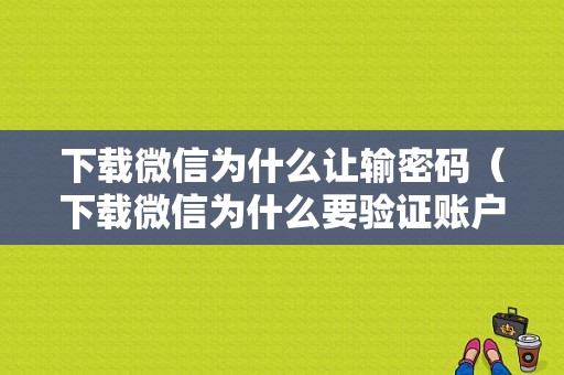 下载微信为什么让输密码（下载微信为什么要验证账户）