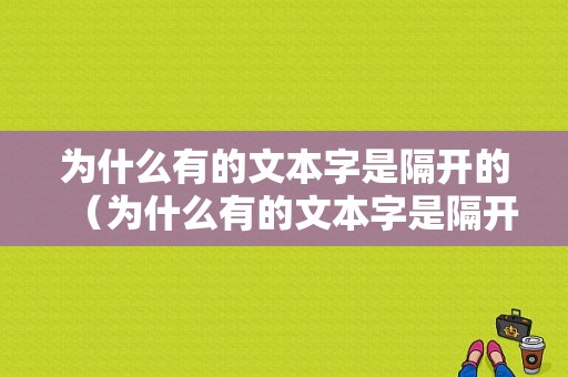 为什么有的文本字是隔开的（为什么有的文本字是隔开的字体）