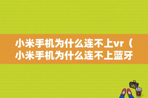 小米手机为什么连不上vr（小米手机为什么连不上蓝牙）