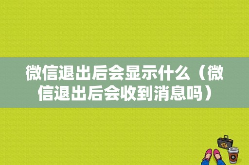 微信退出后会显示什么（微信退出后会收到消息吗）