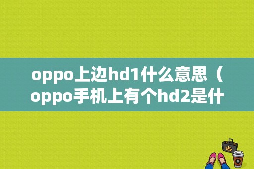 oppo上边hd1什么意思（oppo手机上有个hd2是什么意思）