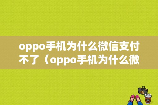 oppo手机为什么微信支付不了（oppo手机为什么微信支付不了了）