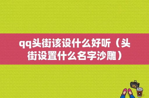 qq头街该设什么好听（头街设置什么名字沙雕）