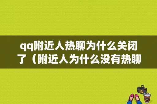 qq附近人热聊为什么关闭了（附近人为什么没有热聊了）