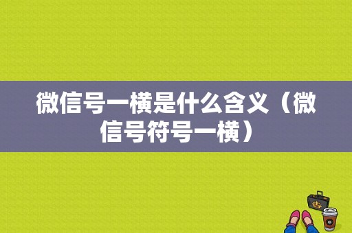 微信号一横是什么含义（微信号符号一横）