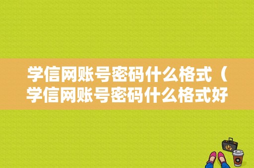 学信网账号密码什么格式（学信网账号密码什么格式好）