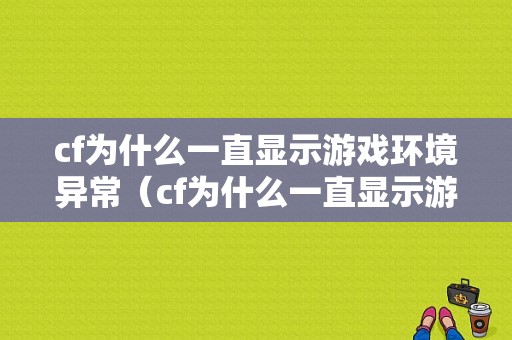 cf为什么一直显示游戏环境异常（cf为什么一直显示游戏环境异常呢）