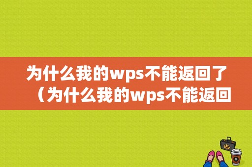 为什么我的wps不能返回了（为什么我的wps不能返回了呢）