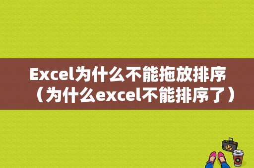 Excel为什么不能拖放排序（为什么excel不能排序了）