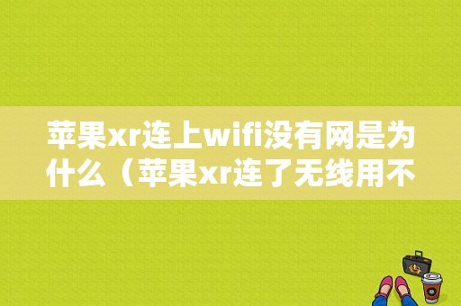 苹果xr连上wifi没有网是为什么（苹果xr连了无线用不了怎么办）