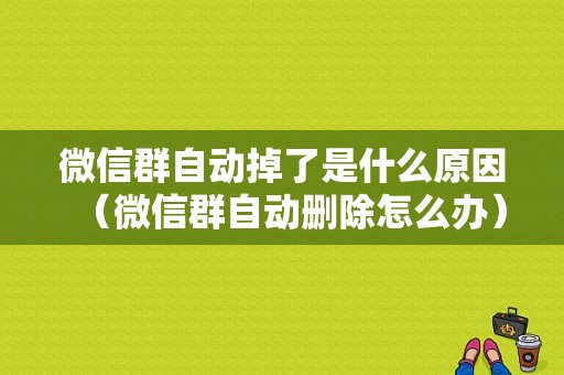 微信群自动掉了是什么原因（微信群自动删除怎么办）