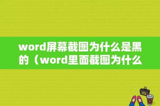 word屏幕截图为什么是黑的（word里面截图为什么显示不出来）