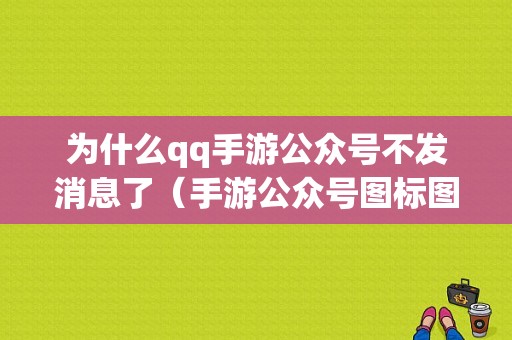 为什么qq手游公众号不发消息了（手游公众号图标图片）