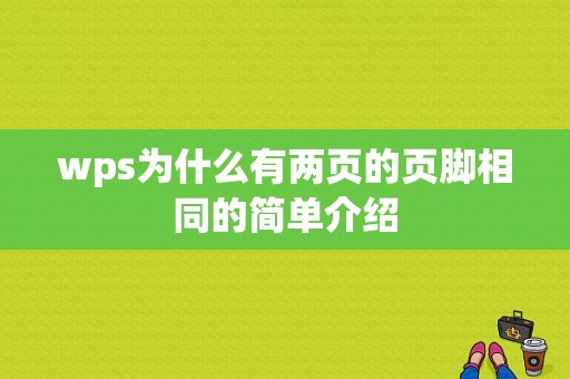 wps为什么有两页的页脚相同的简单介绍