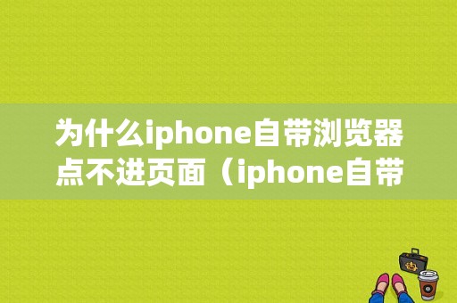 为什么iphone自带浏览器点不进页面（iphone自带浏览器点了没反应）