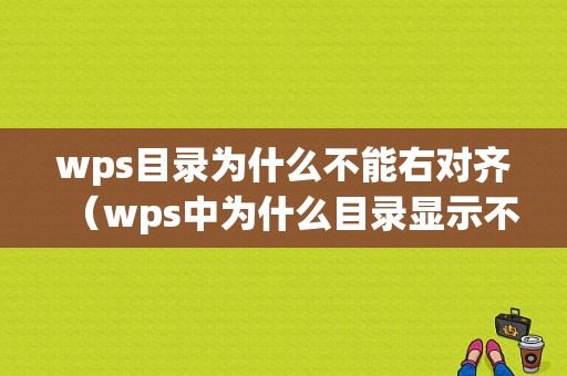 wps目录为什么不能右对齐（wps中为什么目录显示不全?）